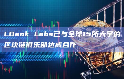 LBank Labs已与全球15所大学的区块链俱乐部达成合作插图 LBank Labs已与全球15所大学的区块链俱乐部达成合作