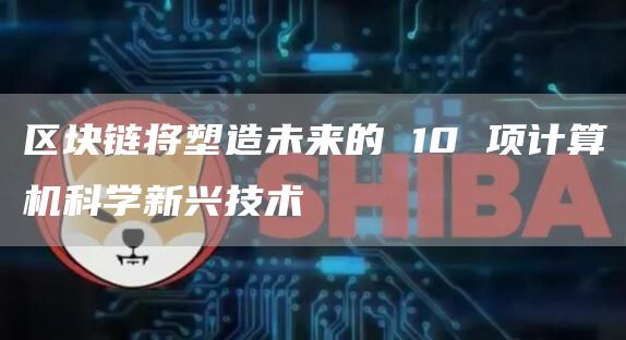 区块链将塑造未来的 10 项计算机科学新兴技术插图 区块链将塑造未来的 10 项计算机科学新兴技术