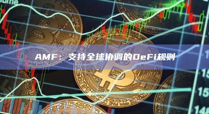 AMF:支持全球协调的DeFi规则插图 AMF:支持全球协调的DeFi规则