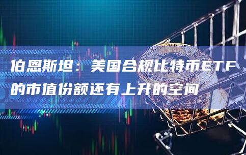 伯恩斯坦:美国合规比特币ETF的市值份额还有上升的空间插图 伯恩斯坦:美国合规比特币ETF的市值份额还有上升的空间
