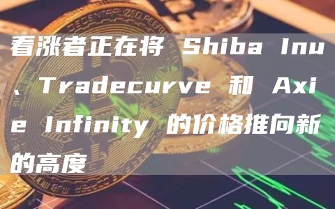 看涨者正在将 Shiba Inu、Tradecurve 和 Axie Infinity 的价格推向新的高度插图 看涨者正在将 Shiba Inu、Tradecurve 和 Axie Infinity 的价格推向新的高度