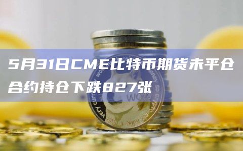 5月31日CME比特币期货未平仓合约持仓下跌827张