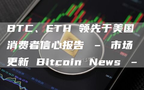 BTC、ETH 领先于美国消费者信心报告 – 市场更新 Bitcoin News –插图 BTC、ETH 领先于美国消费者信心报告 – 市场更新 Bitcoin News –