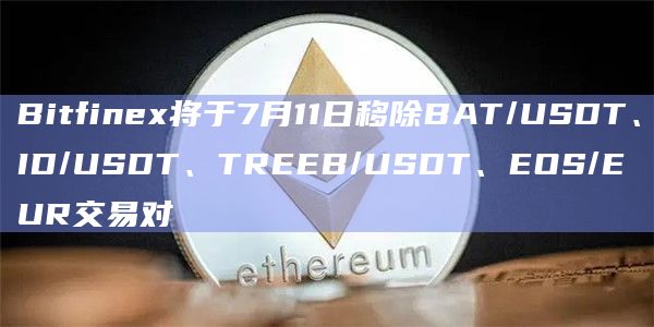 Bitfinex将于7月11日移除BAT/USDT、ID/USDT、TREEB/USDT、EOS/EUR交易对插图 Bitfinex将于7月11日移除BAT/USDT、ID/USDT、TREEB/USDT、EOS/EUR交易对