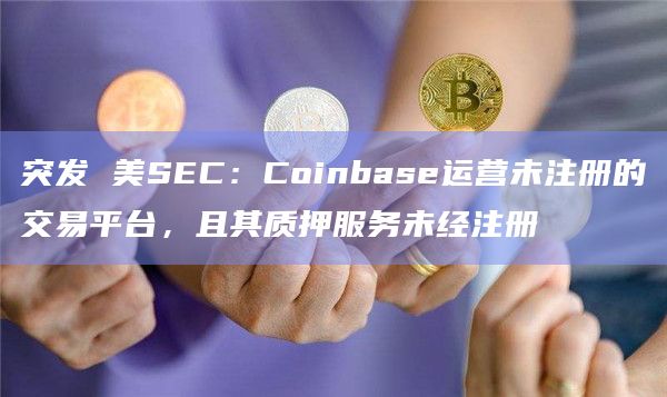 突发 美SEC:Coinbase运营未注册的交易平台,且其质押服务未经注册插图 突发 美SEC:Coinbase运营未注册的交易平台,且其质押服务未经注册