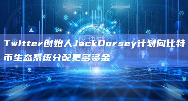 Twitter创始人JackDorsey计划向比特币生态系统分配更多资金插图 Twitter创始人JackDorsey计划向比特币生态系统分配更多资金