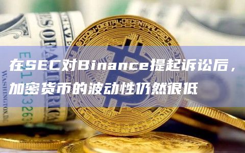 在SEC对Binance提起诉讼后,加密货币的波动性仍然很低插图 在SEC对Binance提起诉讼后,加密货币的波动性仍然很低