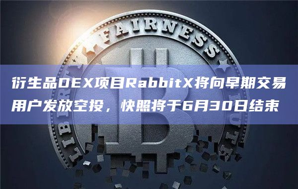 衍生品DEX项目RabbitX将向早期交易用户发放空投，快照将于6月30日结束