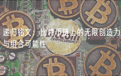 递归铭文:比特币链上的无限创造力与组合可能性插图 递归铭文:比特币链上的无限创造力与组合可能性