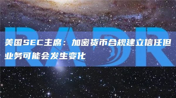 美国SEC主席：加密货币合规建立信任但业务可能会发生变化