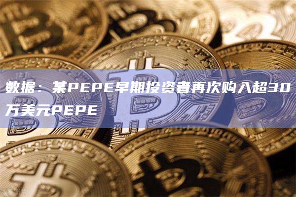 数据:某PEPE早期投资者再次购入超30万美元PEPE插图 数据:某PEPE早期投资者再次购入超30万美元PEPE