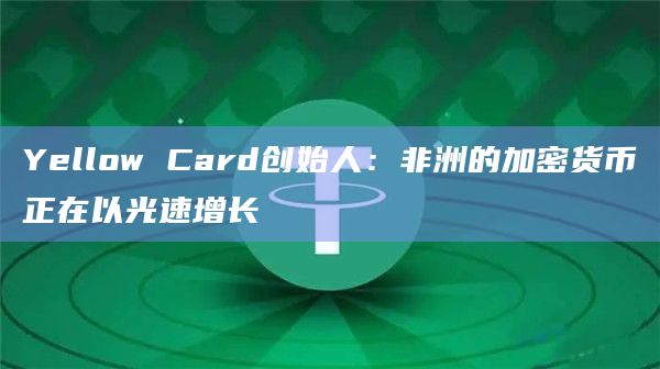 Yellow Card创始人:非洲的加密货币正在以光速增长插图 Yellow Card创始人:非洲的加密货币正在以光速增长