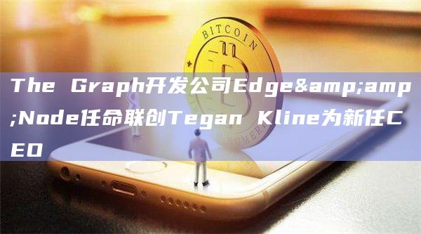 The Graph开发公司Edge&Node任命联创Tegan Kline为新任CEO插图 The Graph开发公司Edge&Node任命联创Tegan Kline为新任CEO