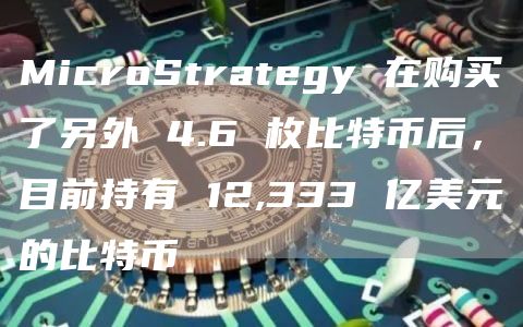MicroStrategy 在购买了另外 4.6 枚比特币后,目前持有 12,333 亿美元的比特币插图 MicroStrategy 在购买了另外 4.6 枚比特币后,目前持有 12,333 亿美元的比特币