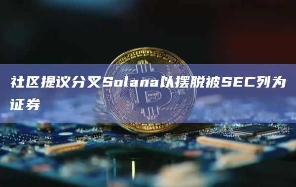 社区提议分叉Solana以摆脱被SEC列为证券插图 社区提议分叉Solana以摆脱被SEC列为证券