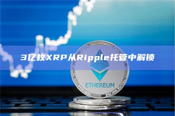 3亿枚XRP从Ripple托管中解锁