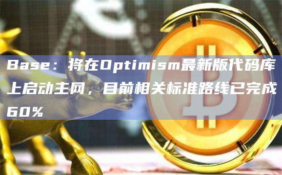 Base:将在Optimism最新版代码库上启动主网,目前相关标准路线已完成60%插图 Base:将在Optimism最新版代码库上启动主网,目前相关标准路线已完成60%
