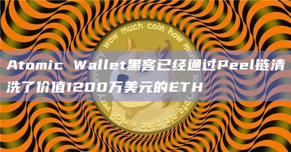 Atomic Wallet黑客已经通过Peel链清洗了价值1200万美元的ETH插图 Atomic Wallet黑客已经通过Peel链清洗了价值1200万美元的ETH
