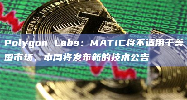 Polygon Labs:MATIC将不适用于美国市场,本周将发布新的技术公告插图 Polygon Labs:MATIC将不适用于美国市场,本周将发布新的技术公告