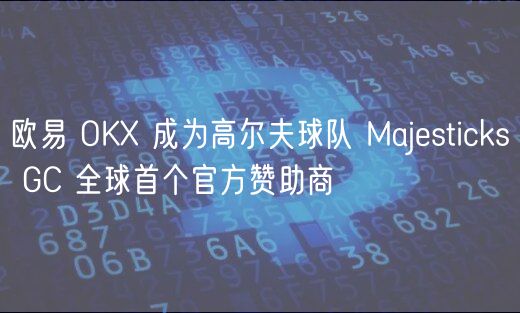 欧易 OKX 成为高尔夫球队 Majesticks GC 全球首个官方赞助商