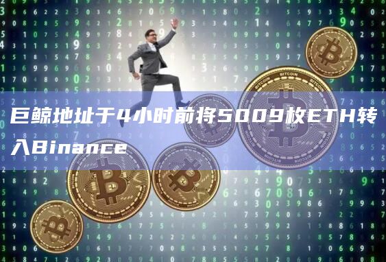 巨鲸地址于4小时前将5009枚ETH转入Binance
