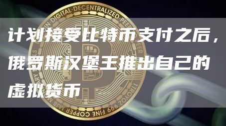 计划接受比特币支付之后,俄罗斯汉堡王推出自己的虚拟货币插图 计划接受比特币支付之后,俄罗斯汉堡王推出自己的虚拟货币