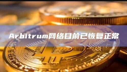 Arbitrum网络目前已恢复正常