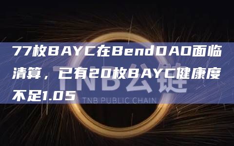 77枚BAYC在BendDAO面临清算,已有20枚BAYC健康度不足1.05插图 77枚BAYC在BendDAO面临清算,已有20枚BAYC健康度不足1.05