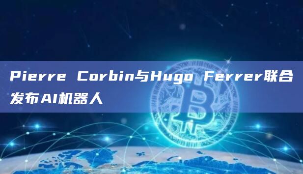 Pierre Corbin与Hugo Ferrer联合发布AI机器人