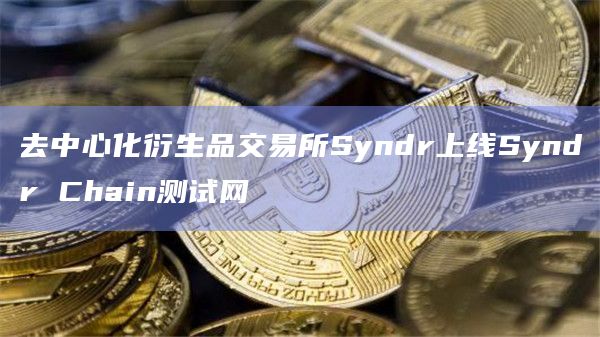 去中心化衍生品交易所Syndr上线Syndr Chain测试网