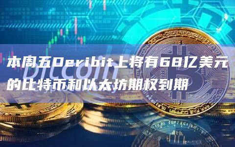 本周五Deribit上将有68亿美元的比特币和以太坊期权到期
