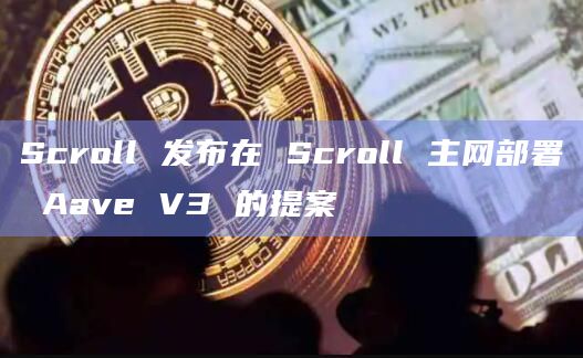 Scroll 发布在 Scroll 主网部署 Aave V3 的提案