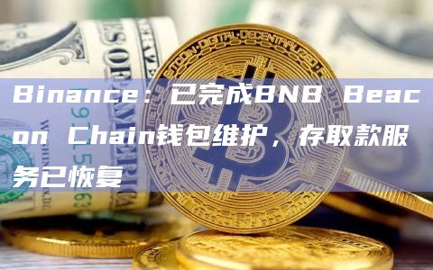 Binance：已完成BNB Beacon Chain钱包维护，存取款服务已恢复