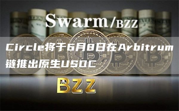 Circle将于6月8日在Arbitrum链推出原生USDC插图 Circle将于6月8日在Arbitrum链推出原生USDC