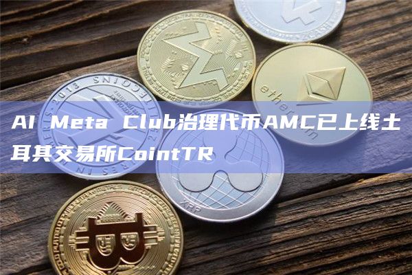AI Meta Club治理代币AMC已上线土耳其交易所CointTR插图 AI Meta Club治理代币AMC已上线土耳其交易所CointTR