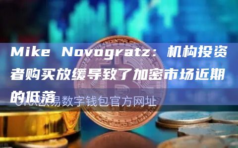 Mike Novogratz:机构投资者购买放缓导致了加密市场近期的低落插图 Mike Novogratz:机构投资者购买放缓导致了加密市场近期的低落