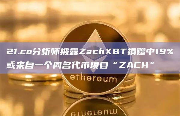 21.co分析师披露ZachXBT捐赠中19%或来自一个同名代币项目“ZACH”插图 21.co分析师披露ZachXBT捐赠中19%或来自一个同名代币项目“ZACH”