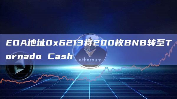 EOA地址0x6213将200枚BNB转至Tornado Cash