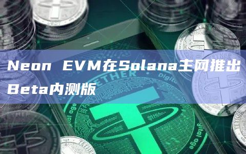Neon EVM在Solana主网推出Beta内测版插图 Neon EVM在Solana主网推出Beta内测版