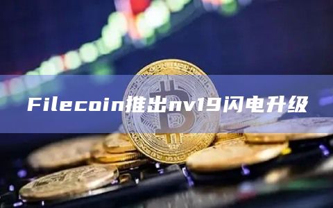 Filecoin推出nv19闪电升级插图 Filecoin推出nv19闪电升级