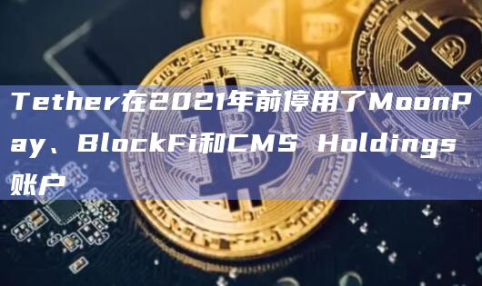 Tether在2021年前停用了MoonPay、BlockFi和CMS Holdings账户插图 Tether在2021年前停用了MoonPay、BlockFi和CMS Holdings账户