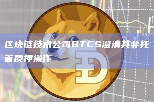 区块链技术公司BTCS澄清其非托管质押操作