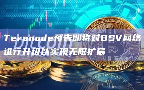 Teranode预告即将对BSV网络进行升级以实现无限扩展