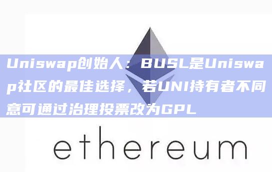 Uniswap创始人:BUSL是Uniswap社区的最佳选择,若UNI持有者不同意可通过治理投票改为GPL插图 Uniswap创始人:BUSL是Uniswap社区的最佳选择,若UNI持有者不同意可通过治理投票改为GPL