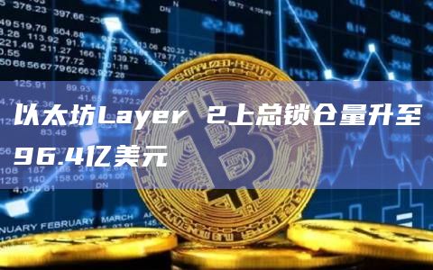 以太坊Layer 2上总锁仓量升至96.4亿美元