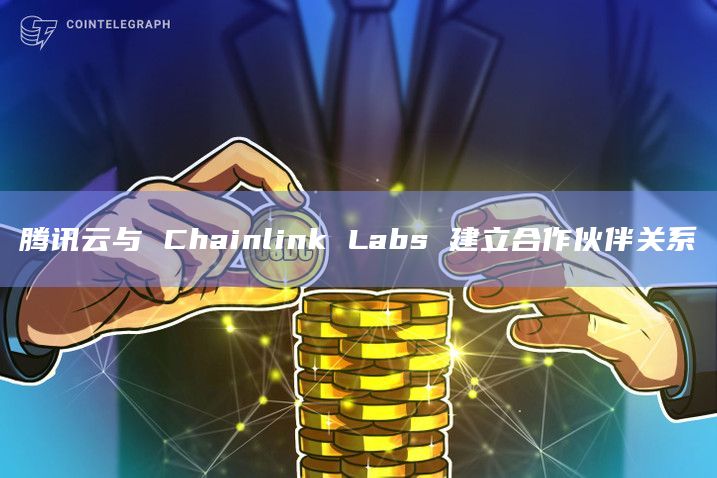 腾讯云与 Chainlink Labs 建立合作伙伴关系插图 腾讯云与 Chainlink Labs 建立合作伙伴关系