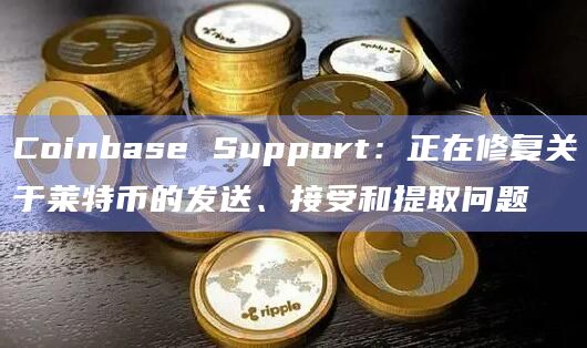 Coinbase Support：正在修复关于莱特币的发送、接受和提取问题