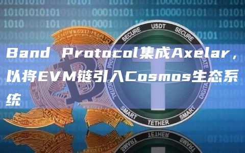 Band Protocol集成Axelar，以将EVM链引入Cosmos生态系统
