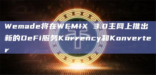 Wemade将在WEMIX 3.0主网上推出新的DeFi服务Kurrency和Konverter插图 Wemade将在WEMIX 3.0主网上推出新的DeFi服务Kurrency和Konverter