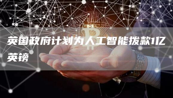 英国政府计划为人工智能拨款1亿英镑插图 英国政府计划为人工智能拨款1亿英镑